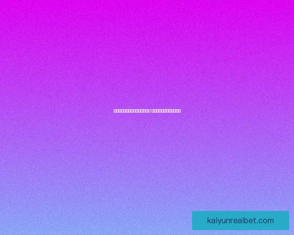 开云体育助力世界杯投注精彩体验 让你畅享全球赛事下注乐趣 开云体育助力世界杯投注精彩体验 让你畅享全球赛事下注乐趣